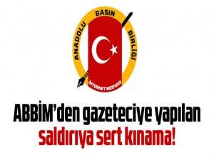 ABBİM’den gazeteciye yapılan saldırıya sert kınama!