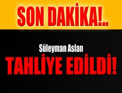 Süleyman Aslan tahliye edildi