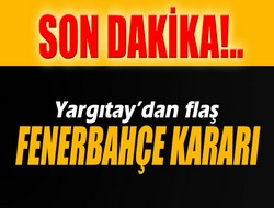 Yargıtay’dan flaş Fenerbahçe kararı