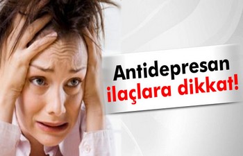 Antidepresan ilaçlarına dikkat!