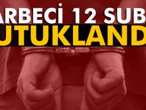 Darbeci 12 subay tutuklandı